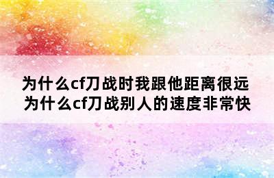 为什么cf刀战时我跟他距离很远 为什么cf刀战别人的速度非常快